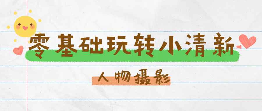 小清新人像摄影教程_零基础玩转刷爆朋友圈的小清新人像摄影-吾爱学吧