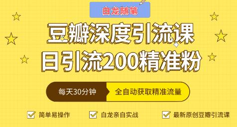 白龙随笔豆瓣深度引流课_全自动获取精准流量（价值598元）-吾爱学吧