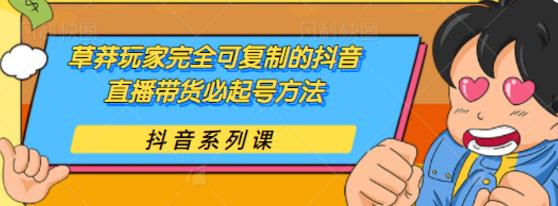 抖音直播带货必起号方法：草莽玩家完全可复制教程-吾爱学吧