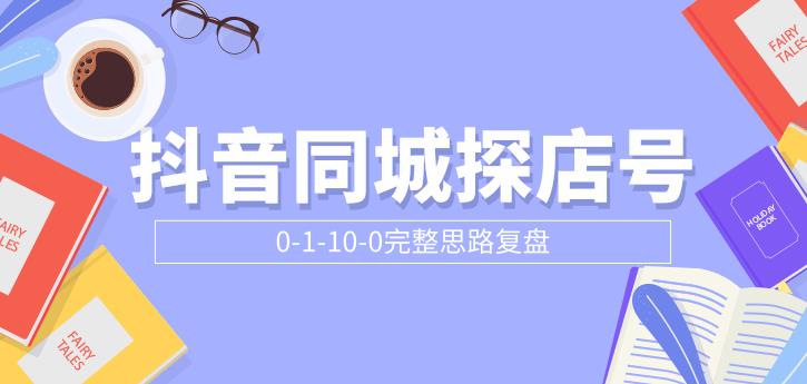 抖音同城探店号0-1-10-0完整思路复盘-吾爱学吧