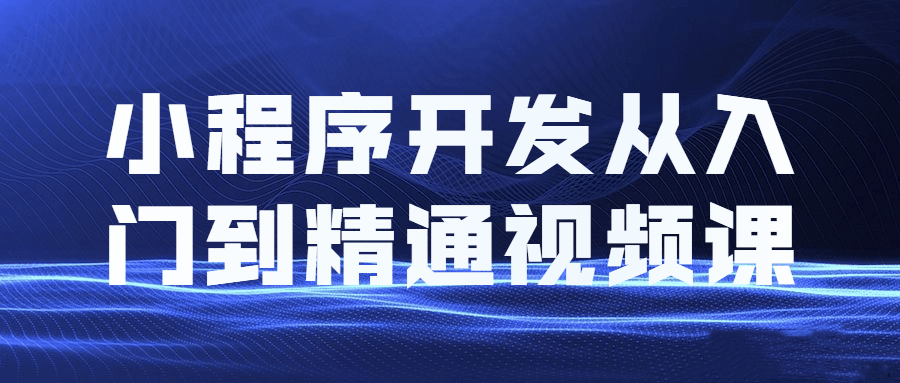 小程序开发从入门到精通视频课-吾爱学吧