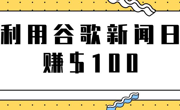 谷歌新闻赚钱项目之复制粘贴轻松日赚$100+-吾爱学吧