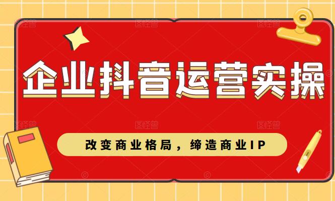 企业抖音短视频运营实操课：改变商业格局，缔造商业IP-吾爱学吧