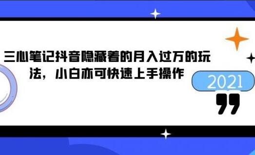 三心笔记：抖音小白快速月入过万的赚钱玩法-吾爱学吧