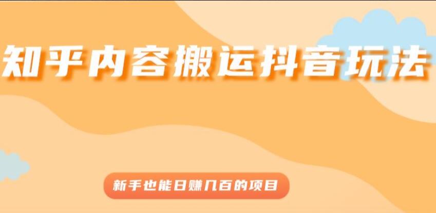 知乎内容搬运抖音赚钱教程，新手也能日赚几百的项目-吾爱学吧