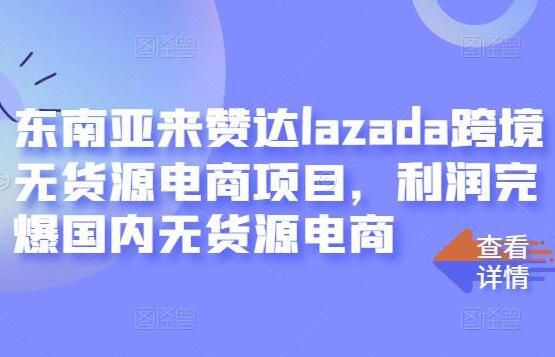 来赞达lazada跨境无货源电商项目教程-吾爱学吧