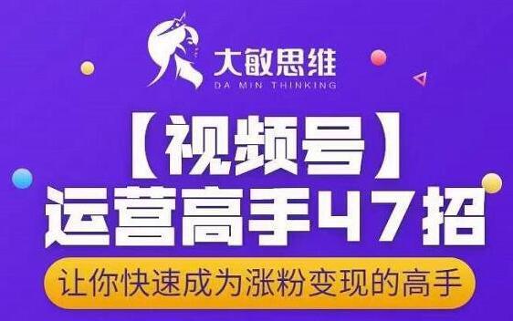 大敏思维商学院·视频号运营高手47招，让你快速成为涨粉变现高手-吾爱学吧