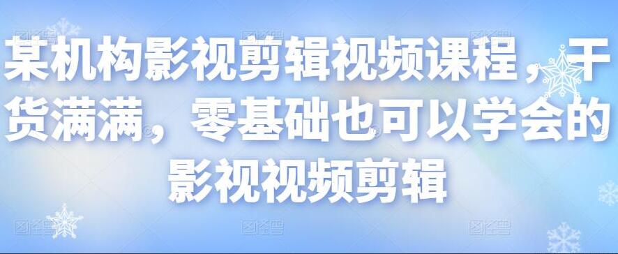 火星时代影视剪辑视频课程，零基础也能学会的影视剪辑教程-吾爱学吧