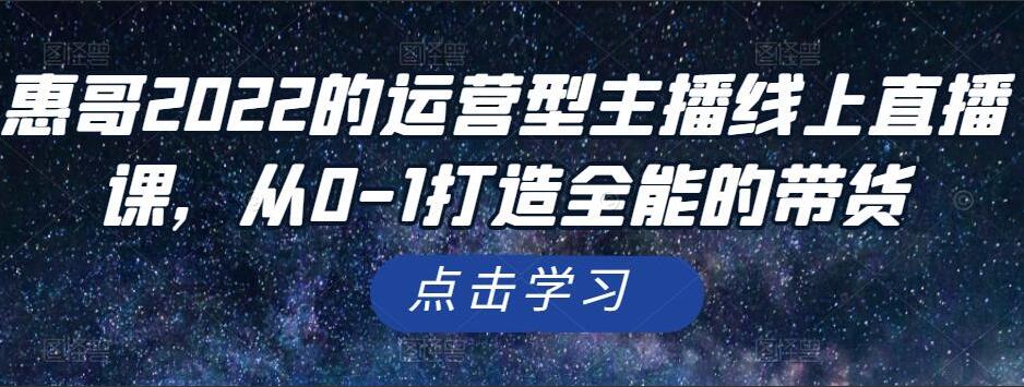 惠哥的主播运营线上直播课，从0-1打造全能的带货（2022最新）-吾爱学吧