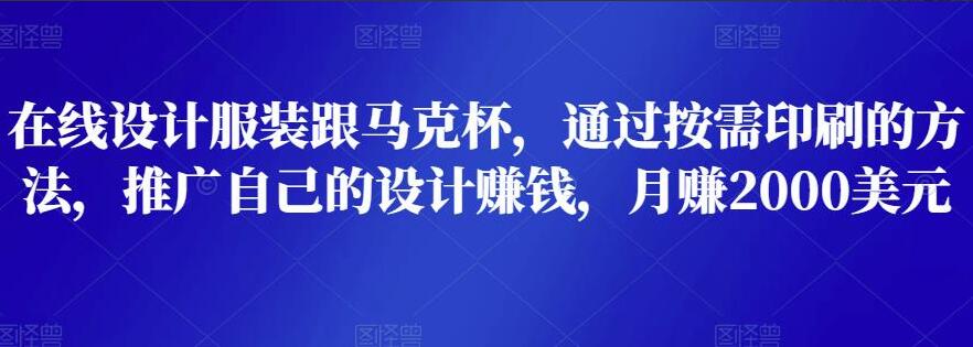 服装+马克杯在线设计赚钱项目，通过按需印刷的方法月赚2000美元-吾爱学吧