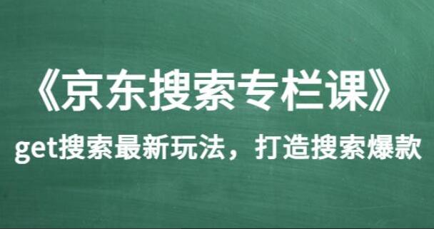 京东搜索专栏课·get搜索最新玩法打造搜索爆款（价值1980）-吾爱学吧