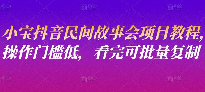 抖音小宝·民间故事会项目教程-吾爱学吧