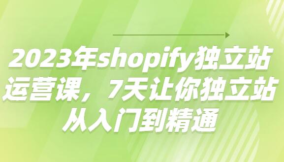 shopify独立站运营实战课,7天让你独立站从入门到精通（2023年）-吾爱学吧