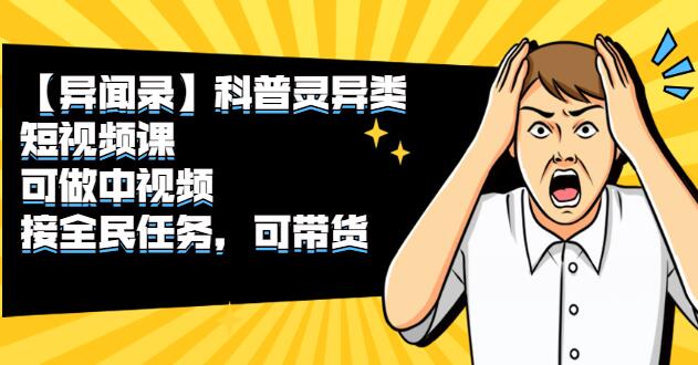 抖音异闻录收徒教学课程视频：可做中视频，接全民任务，可带货-吾爱学吧