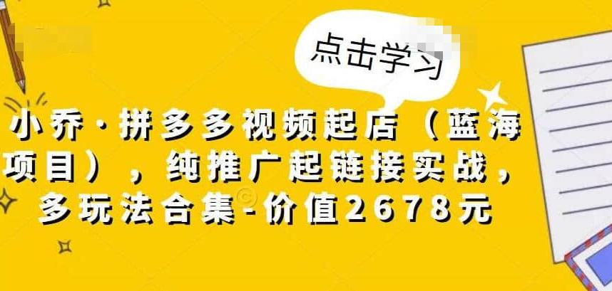 小乔.拼多多视频起店多玩法课程合集-吾爱学吧