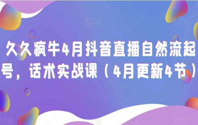 久久疯牛·4月抖音直播纯自然流起号话术实战课-吾爱学吧