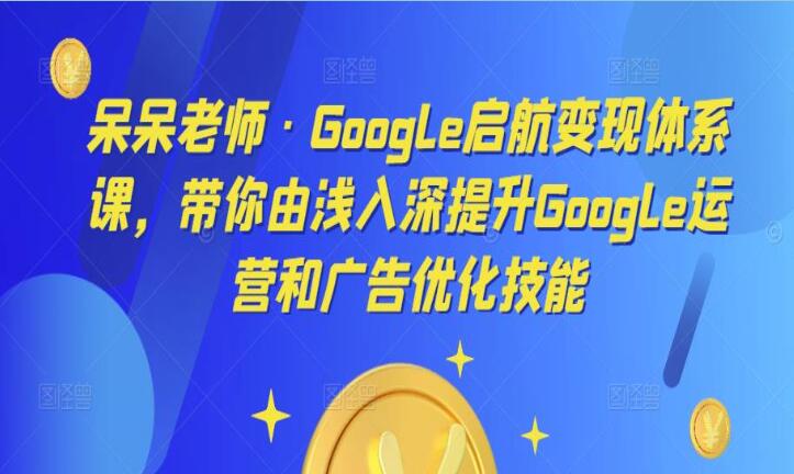 Google运营由浅入深和广告优化课程-吾爱学吧