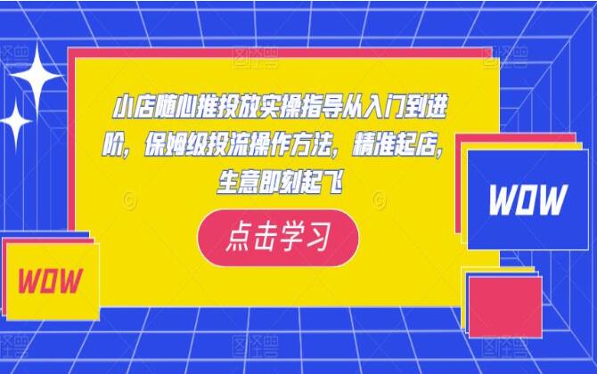 小店随心推投从入门到进阶课程，保姆级投流方法，精准起店-吾爱学吧