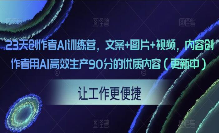 2023创作者AI训练营，文案+图片+视频，用AI生产90分的优质内容-吾爱学吧