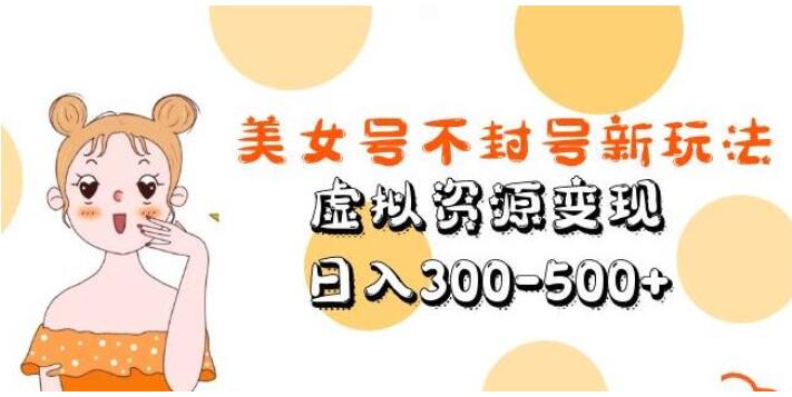 短视频美女号最新不封号玩法，虚拟资源变现日入300-500+-吾爱学吧