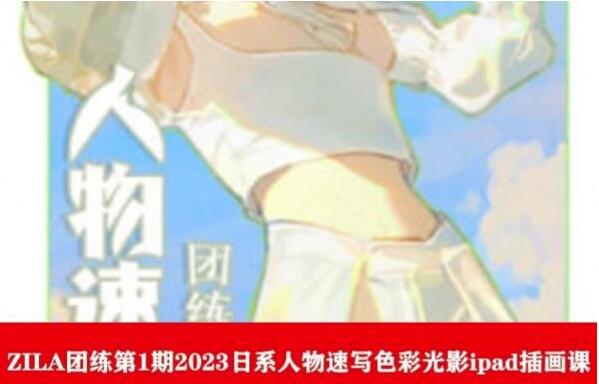 ZILA团练·日系人物速写色彩光影ipad插画课（2023第1期）-吾爱学吧