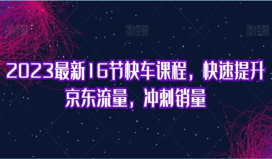 京东快车快速提升京东流量课程（2023）-吾爱学吧