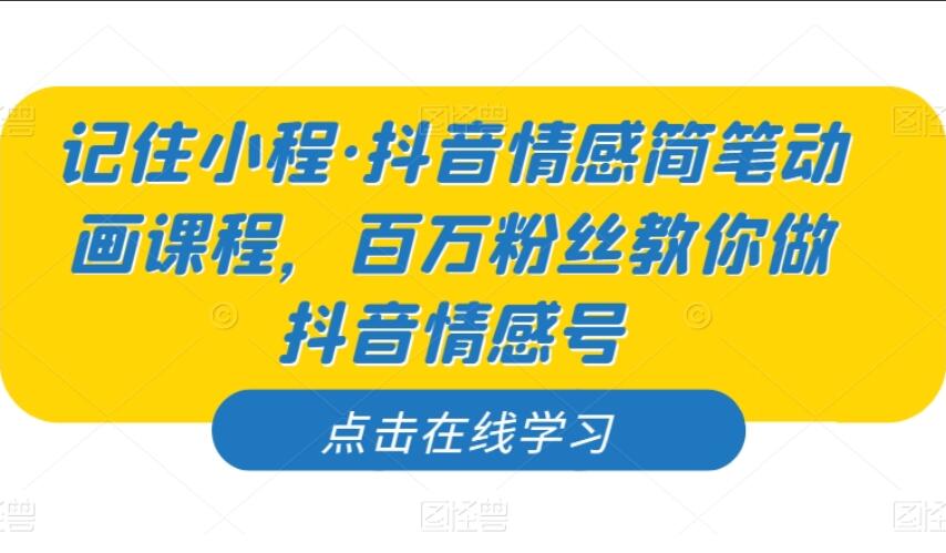 记住小程·抖音情感简笔动画课程，百万粉丝教你做抖音情感号-吾爱学吧