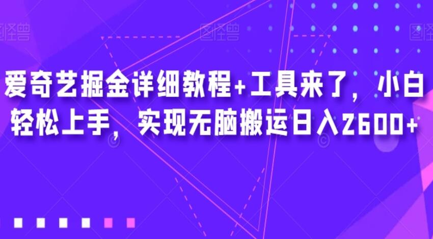 爱奇艺赚钱详细教程，带工具小白轻松上手，实现无脑搬运日入2600+-吾爱学吧