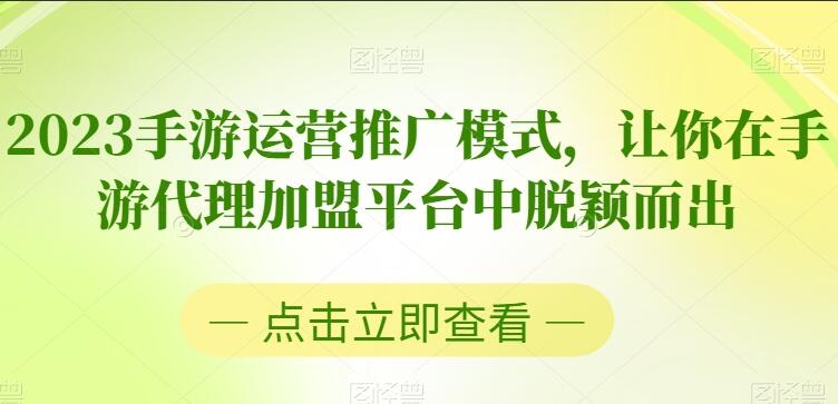 2023手游运营推广教程，让你在手游代理加盟平台中脱颖而出-吾爱学吧