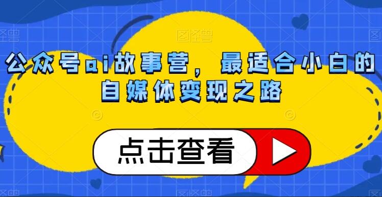 ai公众号故事赚钱项目教程，最适合小白的自媒体变现之路-吾爱学吧