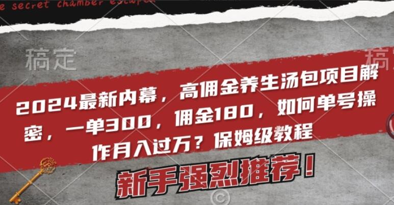 高佣金养生汤包赚钱项目解密，一单300，佣金180，单号操作月入过万保姆级教程（揭秘）-吾爱学吧