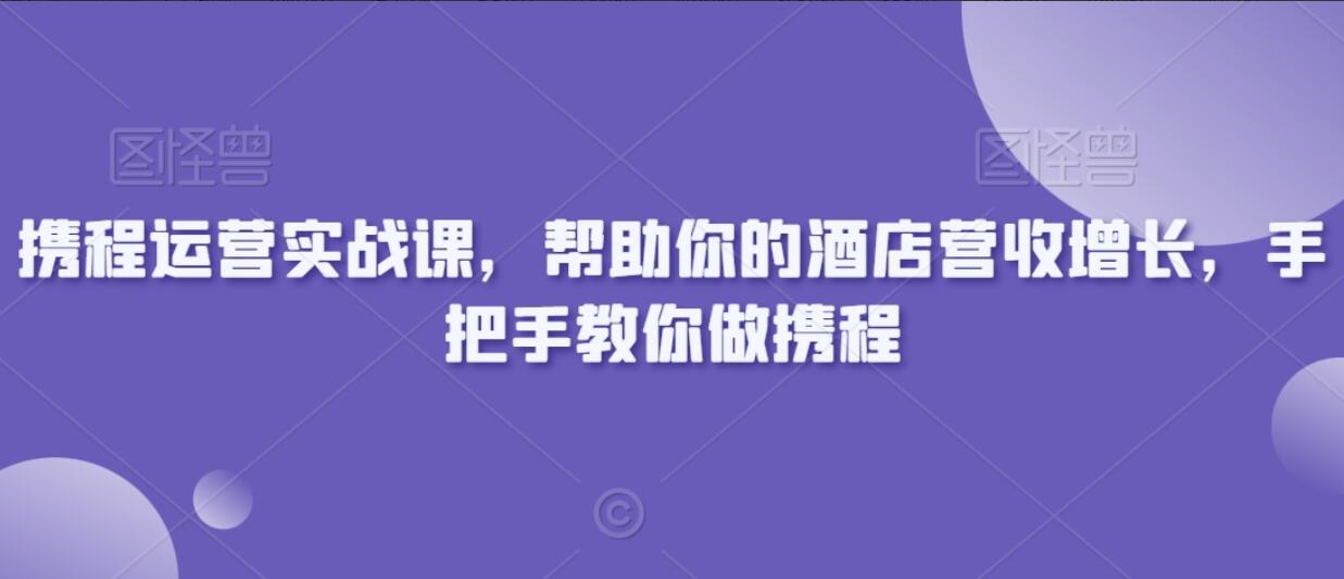 携程运营实战课，手把手教你做携程-吾爱学吧