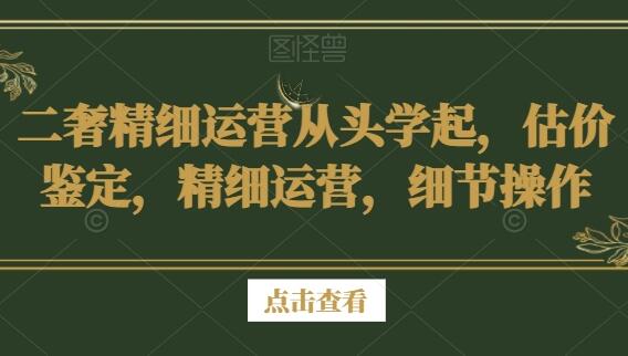 二奢行业精细运营课程，估价鉴定，精细运营，细节操作-吾爱学吧