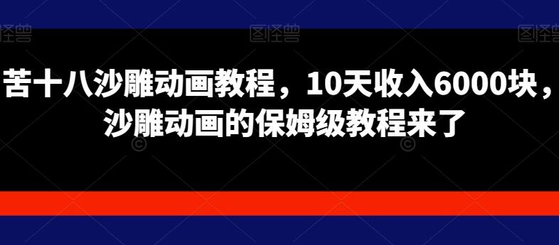 苦十八沙雕动画教程，10天收入6000块，沙雕动画的保姆级教程来了-吾爱学吧