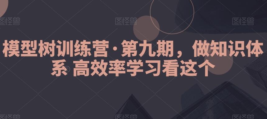 模型树训练营第九期（百度网盘）-吾爱学吧