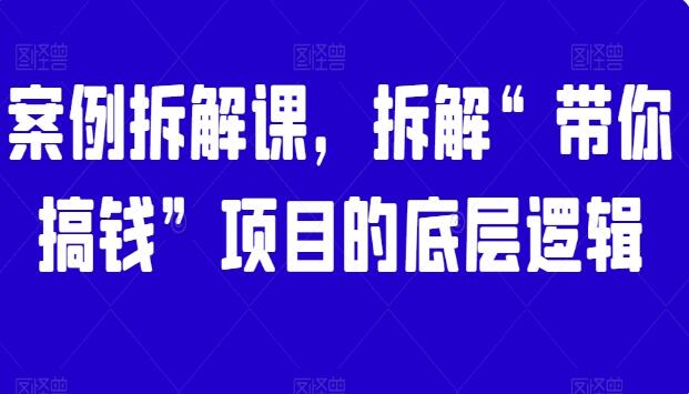 网赚项目案例拆解课，拆解“带你搞钱”项目的底层逻辑-吾爱学吧