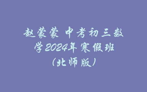赵蒙蒙 中考初三数学2024年寒假班(北师版)-吾爱学吧