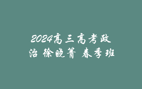2024高三高考政治 徐晓箐 春季班-吾爱学吧