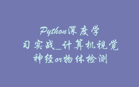 Python深度学习实战_计算机视觉神经or物体检测-吾爱学吧