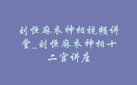 刘恒麻衣神相视频讲堂_刘恒麻衣神相十二宫讲座-吾爱学吧