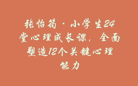 张怡筠·小学生24堂心理成长课，全面塑造12个关键心理能力-吾爱学吧