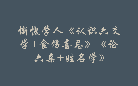 惭愧学人《认识六爻学+食伤喜忌》《论六亲+姓名学》-吾爱学吧