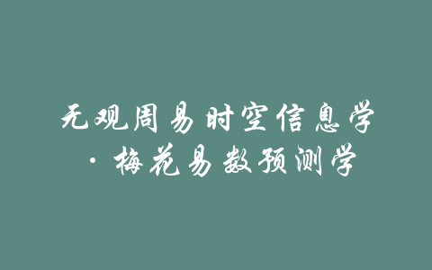 无观周易时空信息学·梅花易数预测学-吾爱学吧