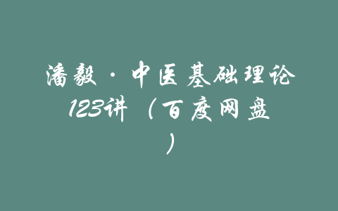 潘毅·中医基础理论123讲（百度网盘）-吾爱学吧