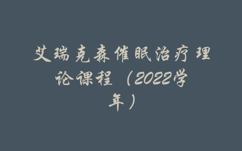 艾瑞克森催眠治疗理论课程（2022学年）-吾爱学吧