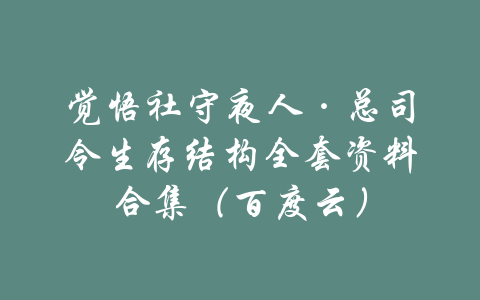 觉悟社守夜人·总司令生存结构全套资料合集（百度云）-吾爱学吧