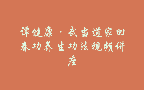 谭健康·武当道家回春功养生功法视频讲座-吾爱学吧