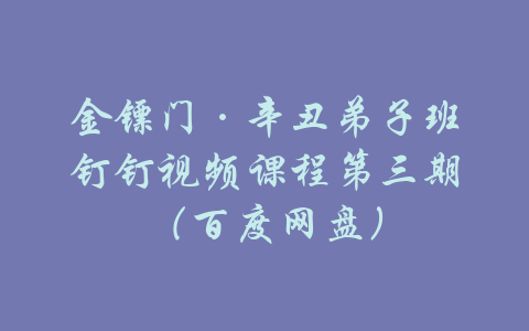 金镖门·辛丑弟子班钉钉视频课程第三期（百度网盘）-吾爱学吧