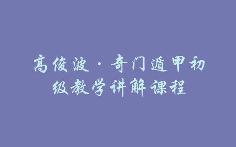 高俊波·奇门遁甲初级教学讲解课程-吾爱学吧