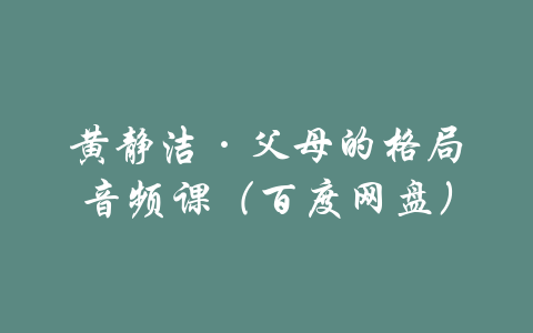 黄静洁·父母的格局音频课（百度网盘）-吾爱学吧